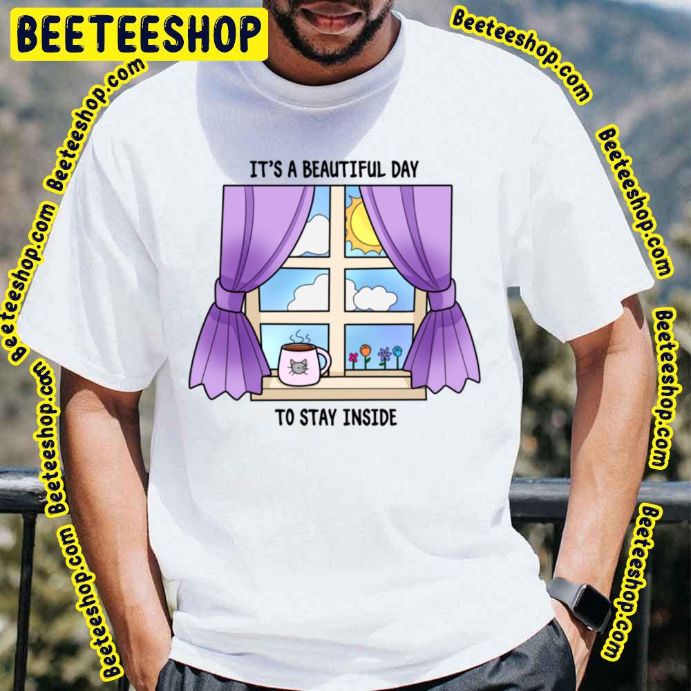 It's A Beautyful Day To Saty Inside Trending Unisex T-Shirt It's A Beautyful Day To Saty Inside Trending Unisex T-Shirt