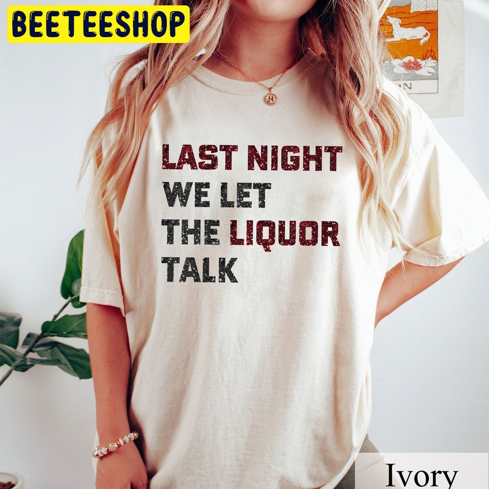 Last Night We Let The Liquor Talk Wallen Trending Unisex T-Shirt Last Night We Let The Liquor Talk Wallen Trending Unisex T-Shirt