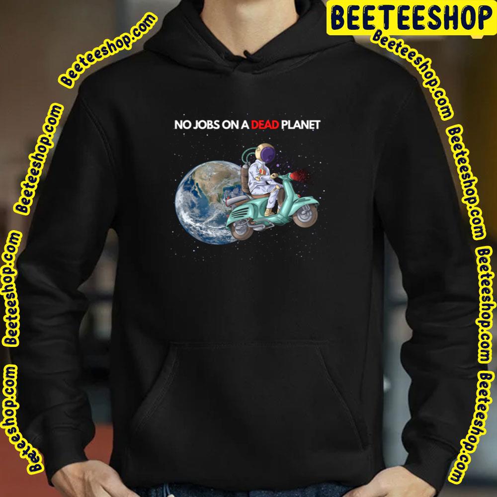 No Jobs On A Dead Planet Trending Unisex T-Shirt No Jobs On A Dead Planet Trending Unisex T-Shirt