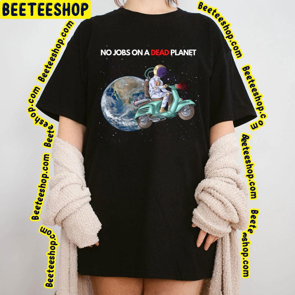 No Jobs On A Dead Planet Trending Unisex T-Shirt No Jobs On A Dead Planet Trending Unisex T-Shirt