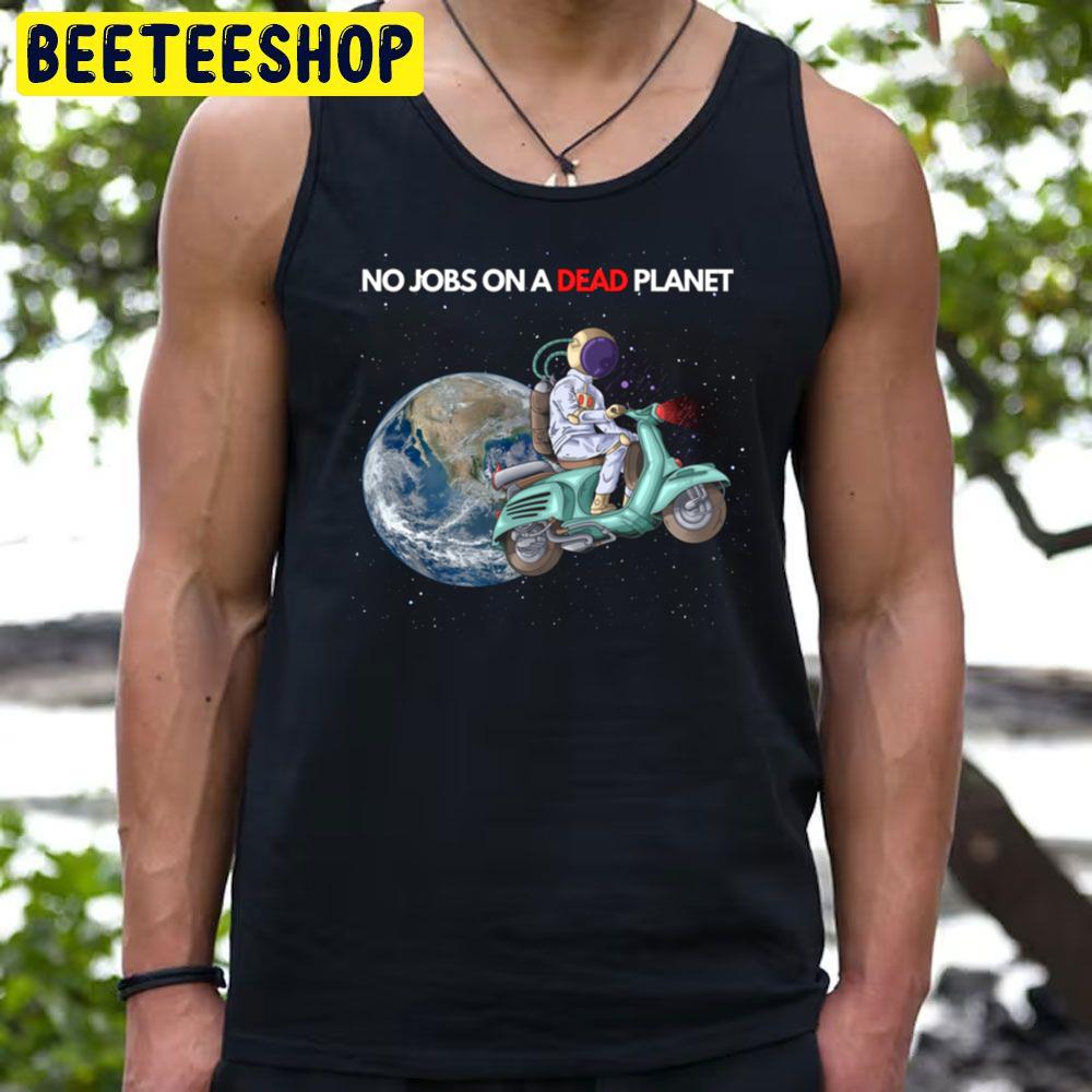 No Jobs On A Dead Planet Trending Unisex T-Shirt No Jobs On A Dead Planet Trending Unisex T-Shirt