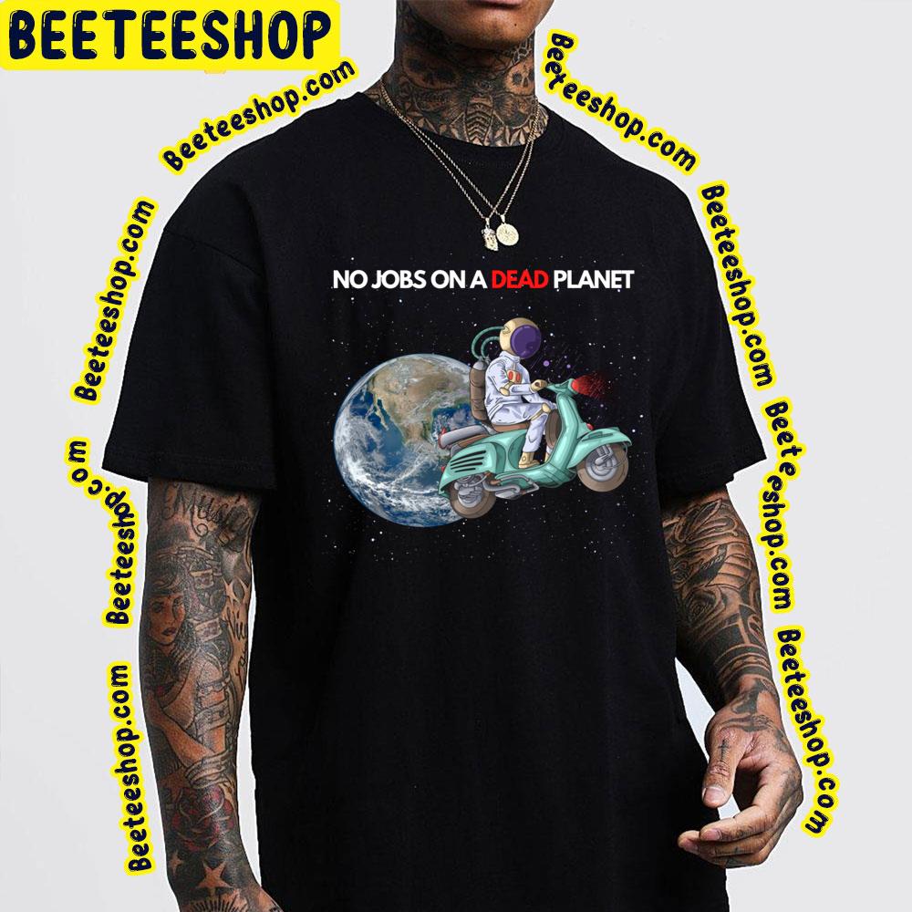 No Jobs On A Dead Planet Trending Unisex T-Shirt No Jobs On A Dead Planet Trending Unisex T-Shirt