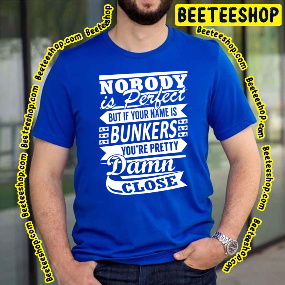 Nobody Is Perfect But It Your Name Is Bunkers You're Pretty Damn Close Trending Unisex T-Shirt Nobody Is Perfect But It Your Name Is Bunkers You're Pretty Damn Close Trending Unisex T-Shirt