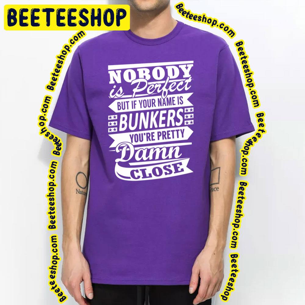 Nobody Is Perfect But It Your Name Is Bunkers You're Pretty Damn Close Trending Unisex T-Shirt Nobody Is Perfect But It Your Name Is Bunkers You're Pretty Damn Close Trending Unisex T-Shirt