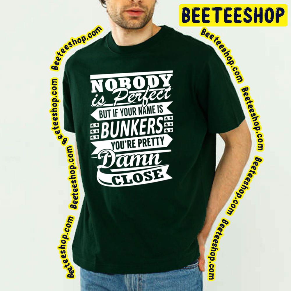 Nobody Is Perfect But It Your Name Is Bunkers You're Pretty Damn Close Trending Unisex T-Shirt Nobody Is Perfect But It Your Name Is Bunkers You're Pretty Damn Close Trending Unisex T-Shirt