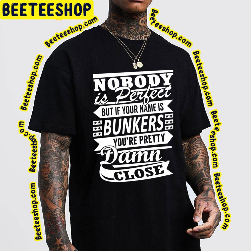 Nobody Is Perfect But It Your Name Is Bunkers You're Pretty Damn Close Trending Unisex T-Shirt Nobody Is Perfect But It Your Name Is Bunkers You're Pretty Damn Close Trending Unisex T-Shirt