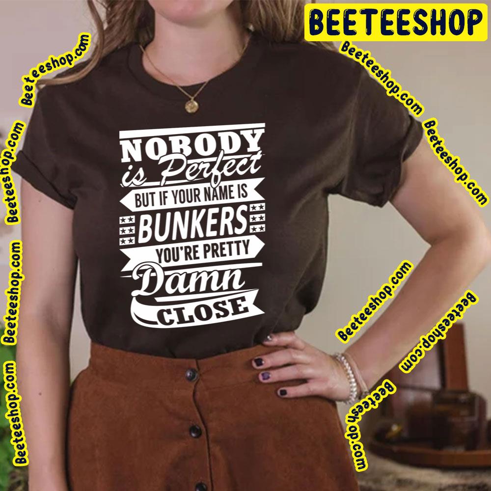 Nobody Is Perfect But It Your Name Is Bunkers You're Pretty Damn Close Trending Unisex T-Shirt Nobody Is Perfect But It Your Name Is Bunkers You're Pretty Damn Close Trending Unisex T-Shirt
