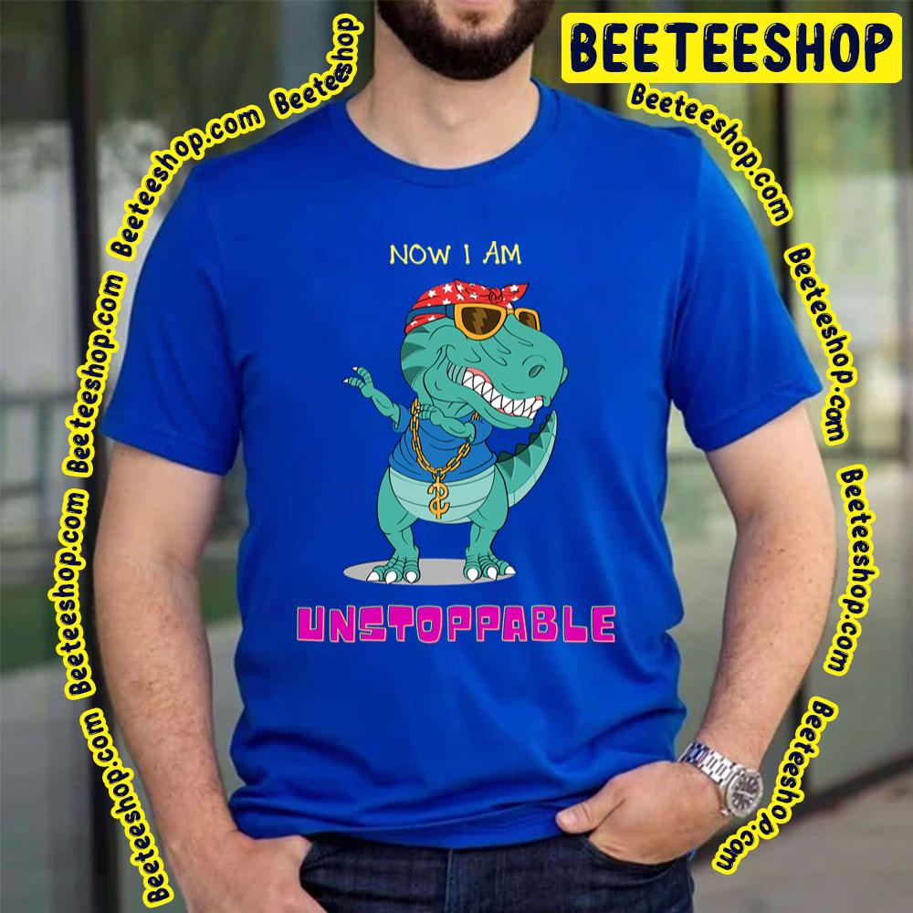 Now I'm Unstoppable Funny Trex Dinosaur Trending Unisex T-Shirt Now I'm Unstoppable Funny Trex Dinosaur Trending Unisex T-Shirt