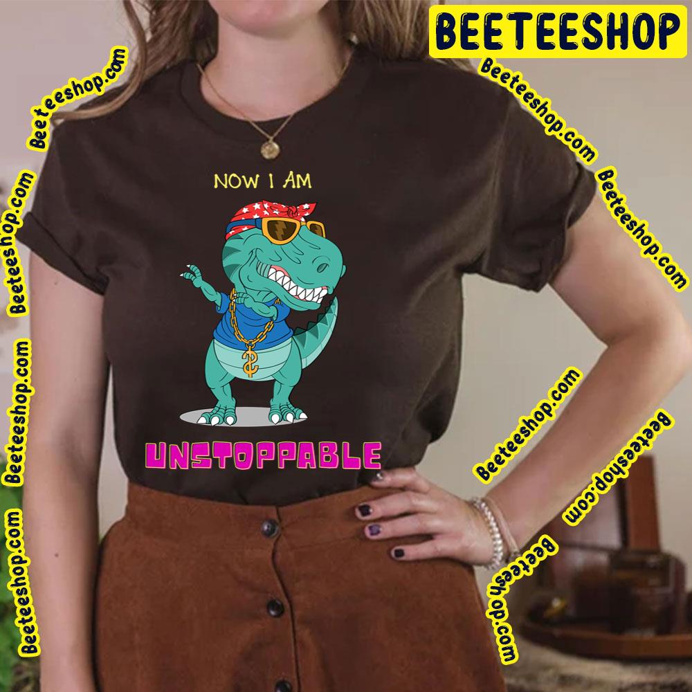Now I'm Unstoppable Funny Trex Dinosaur Trending Unisex T-Shirt Now I'm Unstoppable Funny Trex Dinosaur Trending Unisex T-Shirt