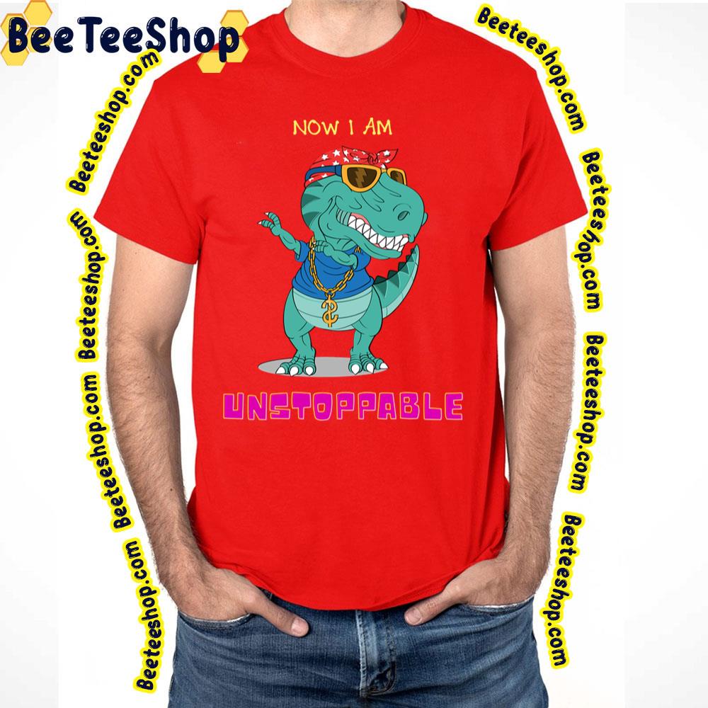 Now I'm Unstoppable Funny Trex Dinosaur Trending Unisex T-Shirt Now I'm Unstoppable Funny Trex Dinosaur Trending Unisex T-Shirt