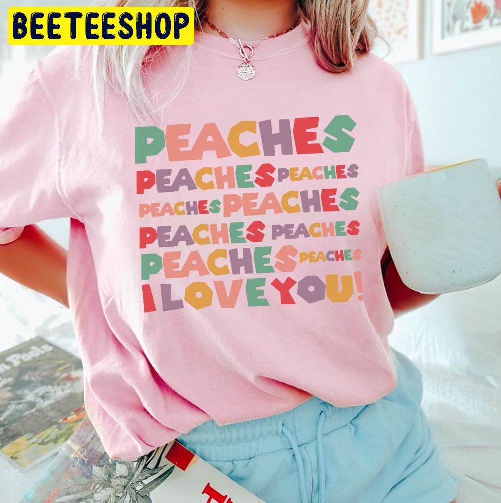 Peaches Peaches Peaches Song I Love You Trending Unisex T-Shirt Peaches Peaches Peaches Song I Love You Trending Unisex T-Shirt