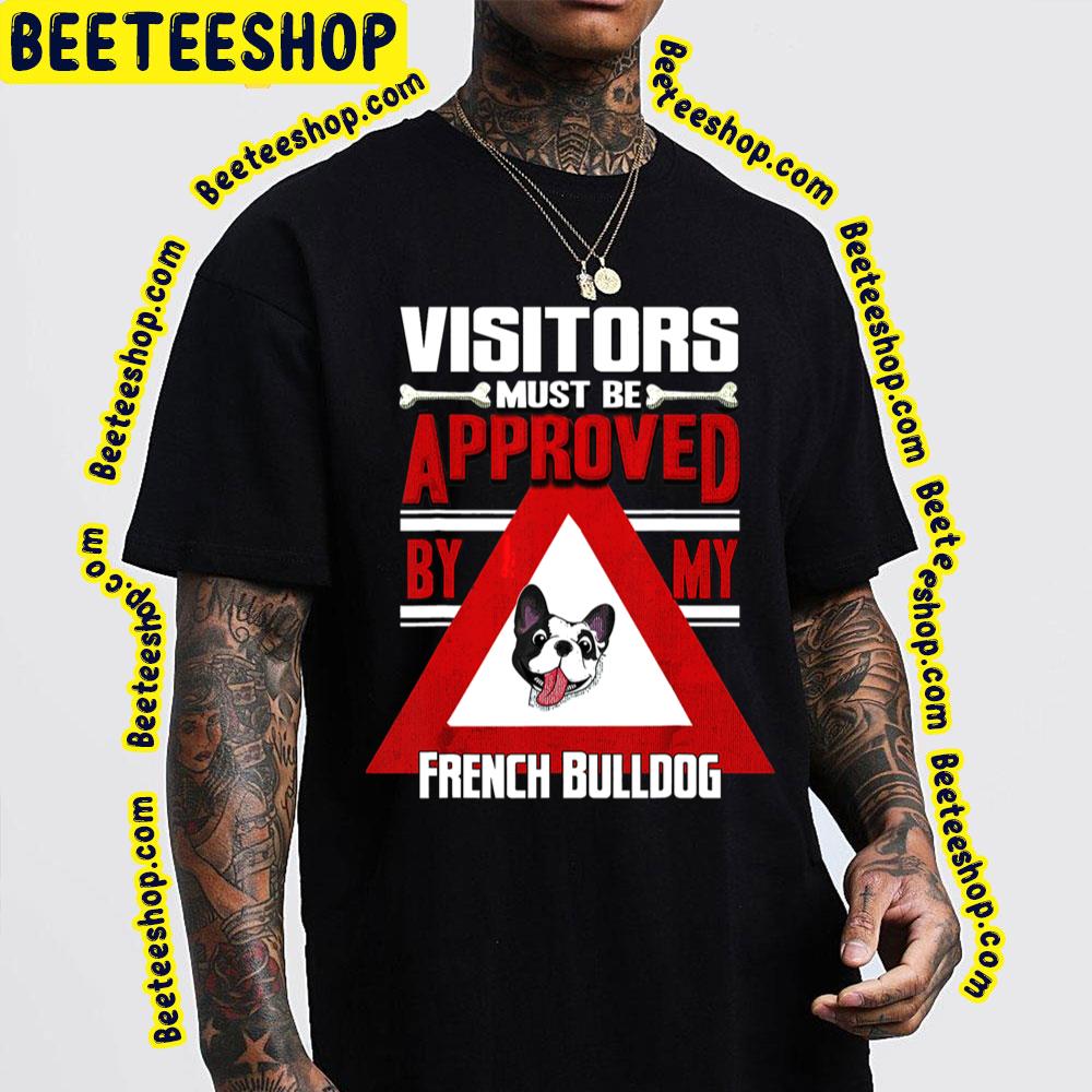 Visitors Must Be Approved By My French Bulldog Trending Unisex T-Shirt Visitors Must Be Approved By My French Bulldog Trending Unisex T-Shirt