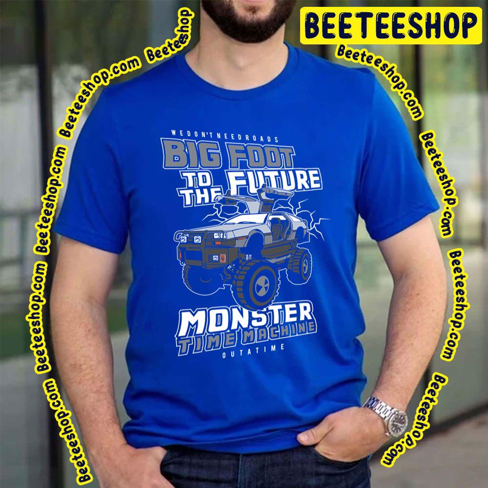 We Don't Need Roads Big Foot To The Future Monster Time Machine Trending Unisex T-Shirt We Don't Need Roads Big Foot To The Future Monster Time Machine Trending Unisex T-Shirt