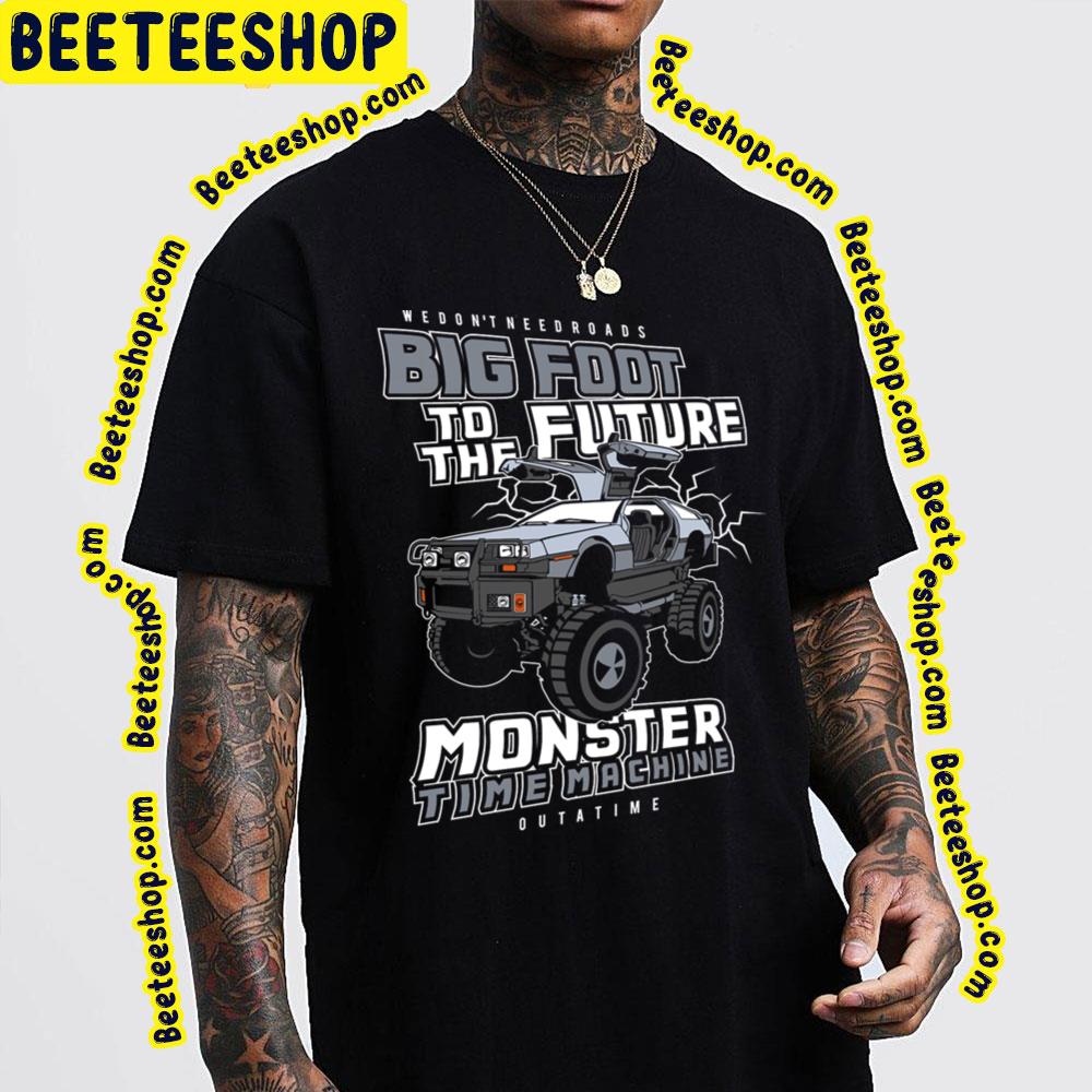 We Don't Need Roads Big Foot To The Future Monster Time Machine Trending Unisex T-Shirt We Don't Need Roads Big Foot To The Future Monster Time Machine Trending Unisex T-Shirt