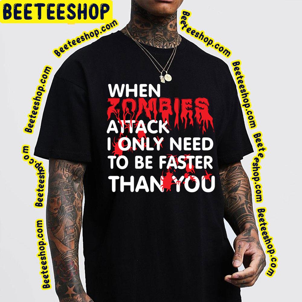 When Zombies Attack I Only Need To Be Faster Than You Trending Unisex T-Shirt When Zombies Attack I Only Need To Be Faster Than You Trending Unisex T-Shirt
