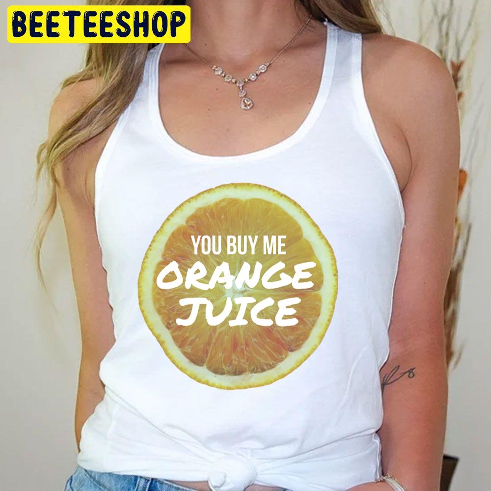 You Buy Me Orange Juice Trending Unisex T-Shirt You Buy Me Orange Juice Trending Unisex T-Shirt