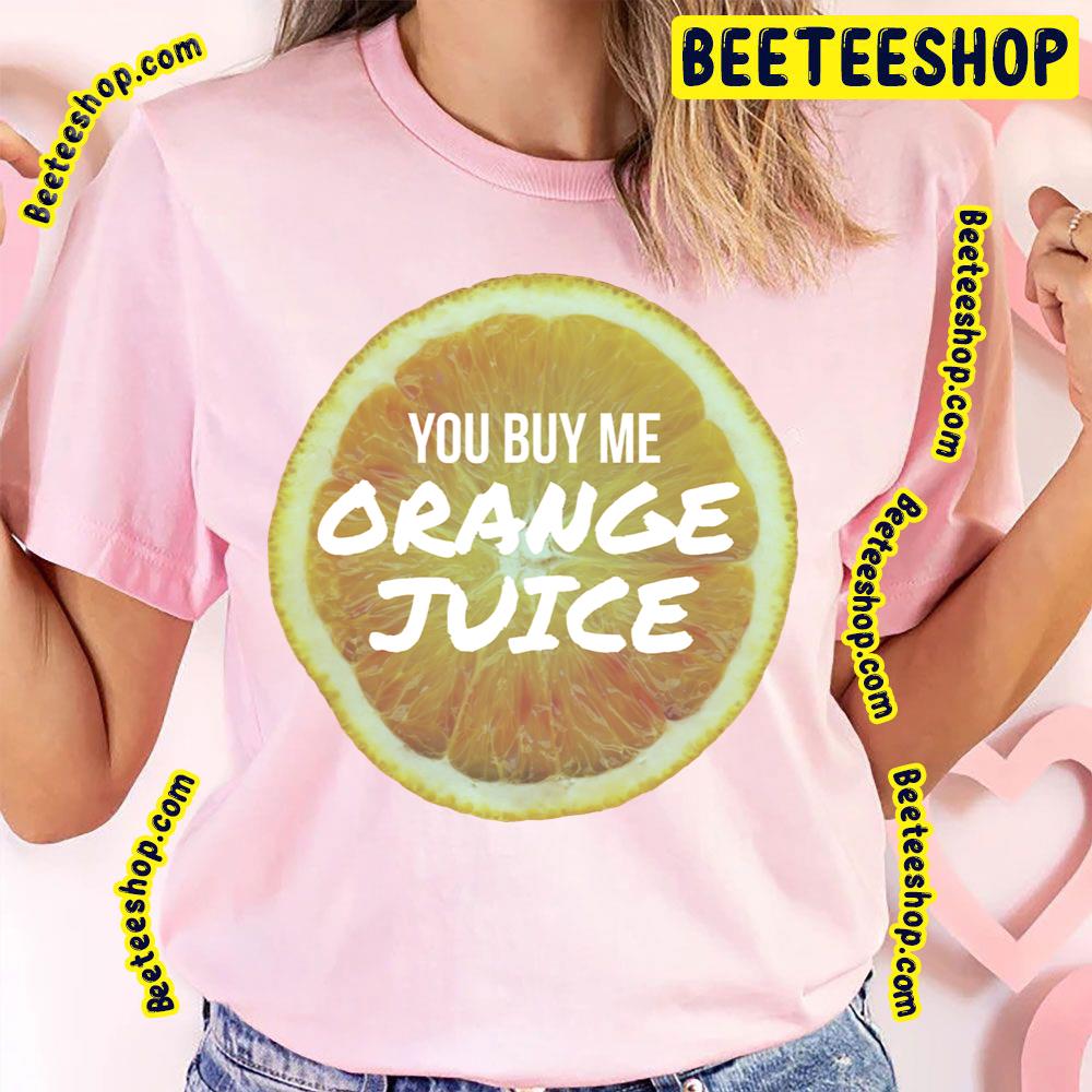 You Buy Me Orange Juice Trending Unisex T-Shirt You Buy Me Orange Juice Trending Unisex T-Shirt