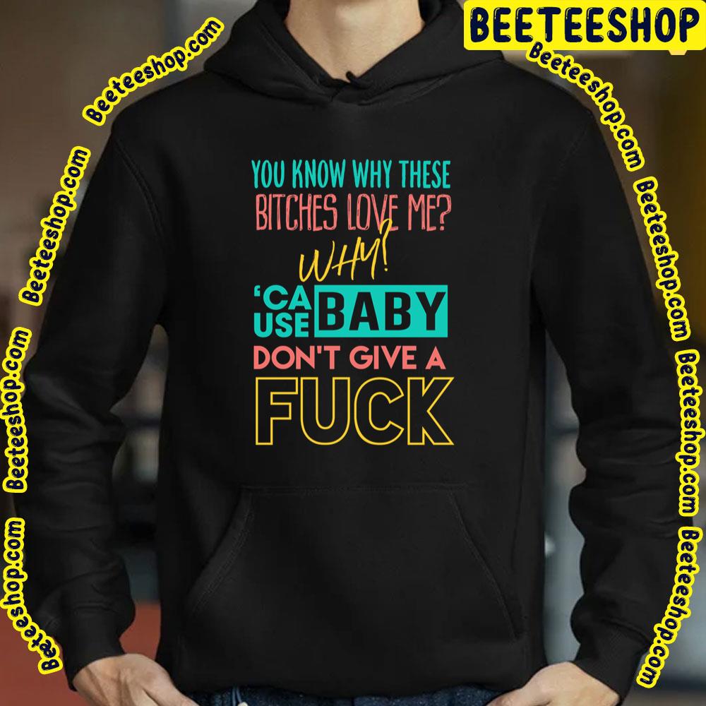 You Know Why Whese Bitches Love Me Why 'Cause Baby Don't Give A Fuck Trending Unisex T-Shirt You Know Why Whese Bitches Love Me Why 'Cause Baby Don't Give A Fuck Trending Unisex T-Shirt