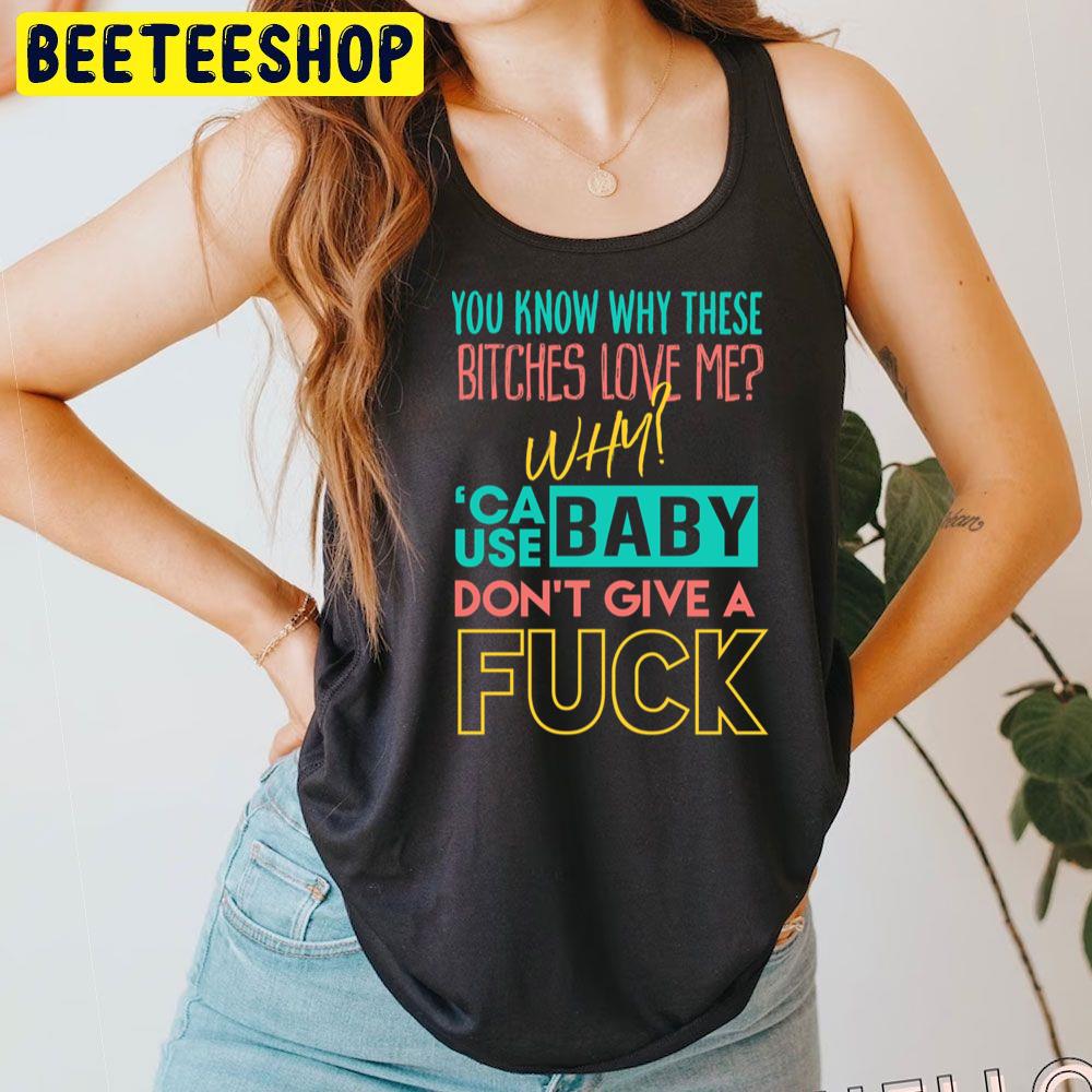 You Know Why Whese Bitches Love Me Why 'Cause Baby Don't Give A Fuck Trending Unisex T-Shirt You Know Why Whese Bitches Love Me Why 'Cause Baby Don't Give A Fuck Trending Unisex T-Shirt