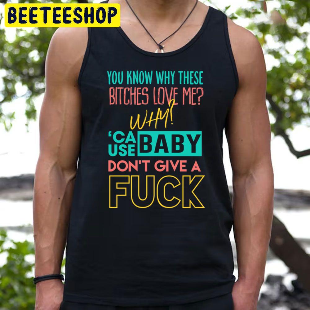You Know Why Whese Bitches Love Me Why 'Cause Baby Don't Give A Fuck Trending Unisex T-Shirt You Know Why Whese Bitches Love Me Why 'Cause Baby Don't Give A Fuck Trending Unisex T-Shirt