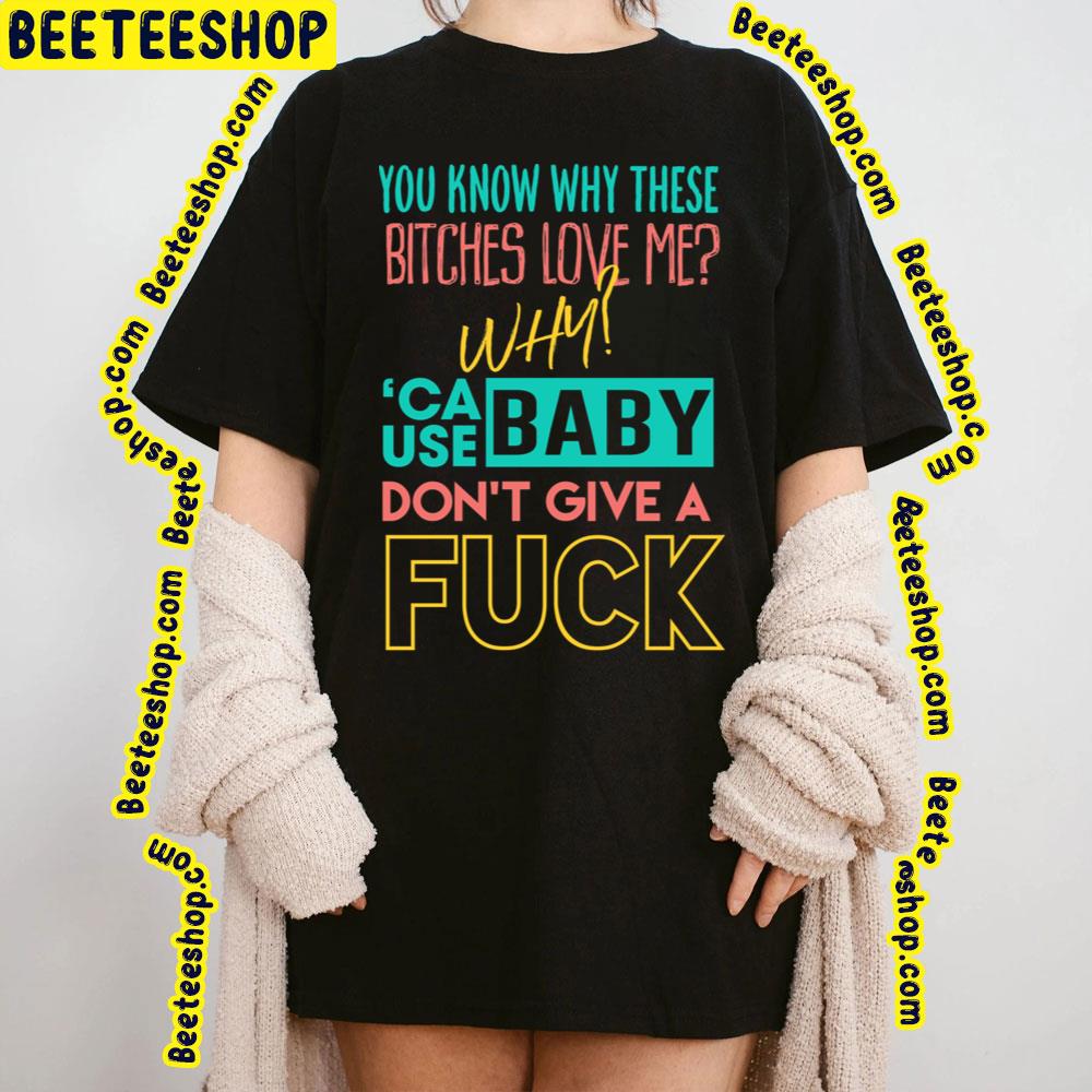 You Know Why Whese Bitches Love Me Why 'Cause Baby Don't Give A Fuck Trending Unisex T-Shirt You Know Why Whese Bitches Love Me Why 'Cause Baby Don't Give A Fuck Trending Unisex T-Shirt