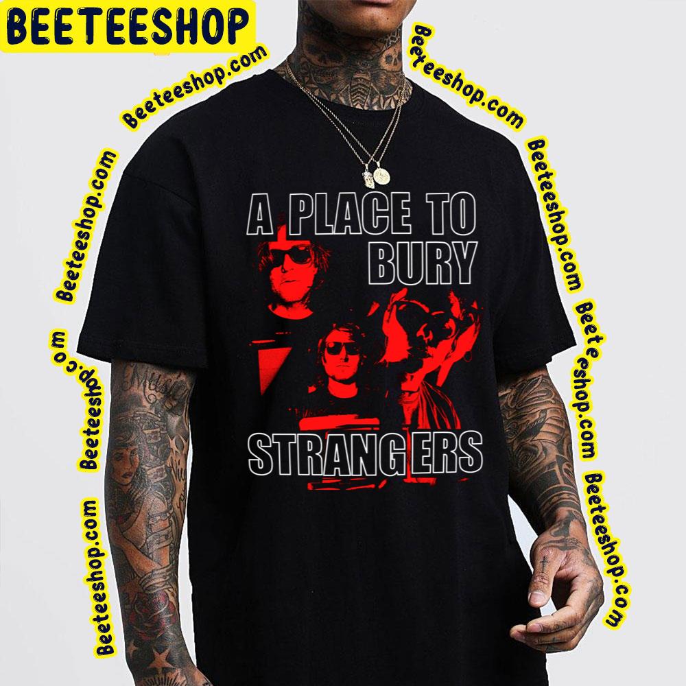 A Place To Bury Strangers Trending Unisex T-Shirt A Place To Bury Strangers Trending Unisex T-Shirt