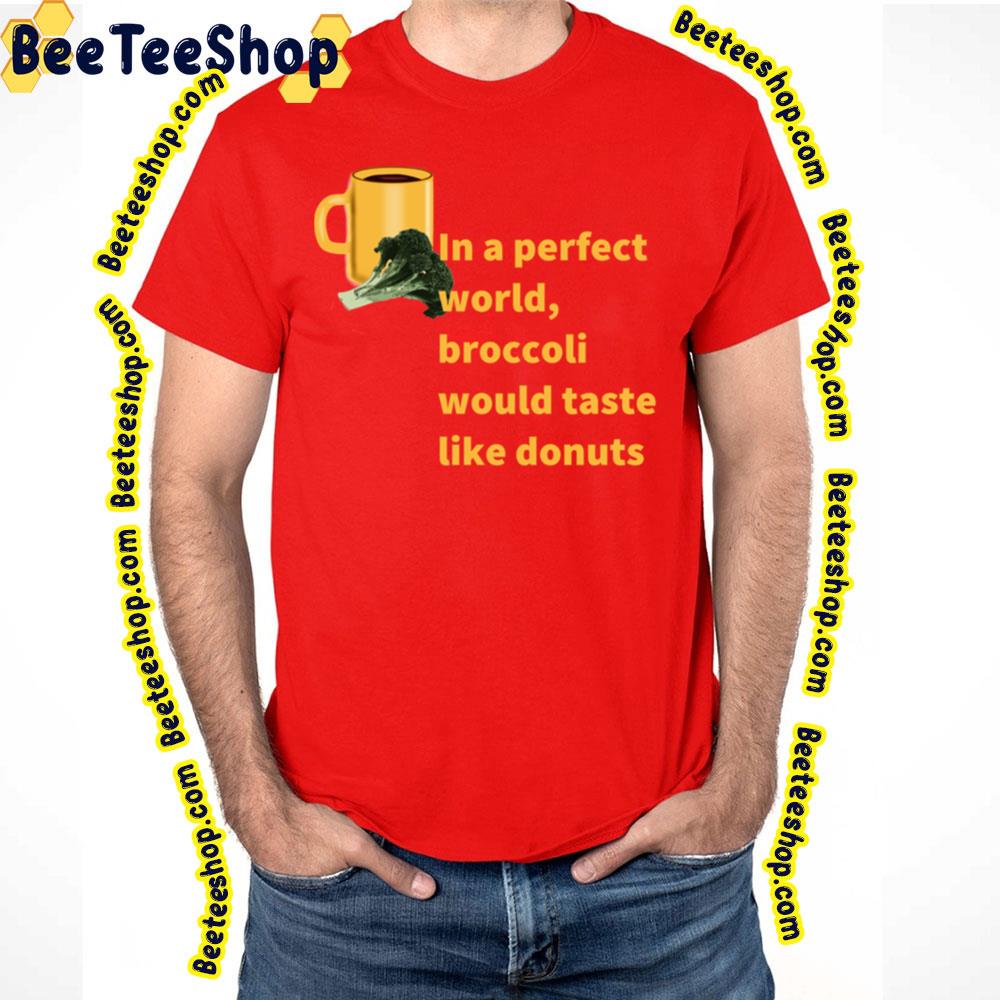 Broccoli To Donuts Perfect World Trending Unisex T-Shirt Broccoli To Donuts Perfect World Trending Unisex T-Shirt