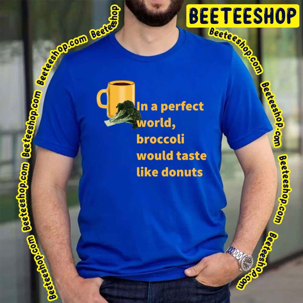Broccoli To Donuts Perfect World Trending Unisex T-Shirt Broccoli To Donuts Perfect World Trending Unisex T-Shirt