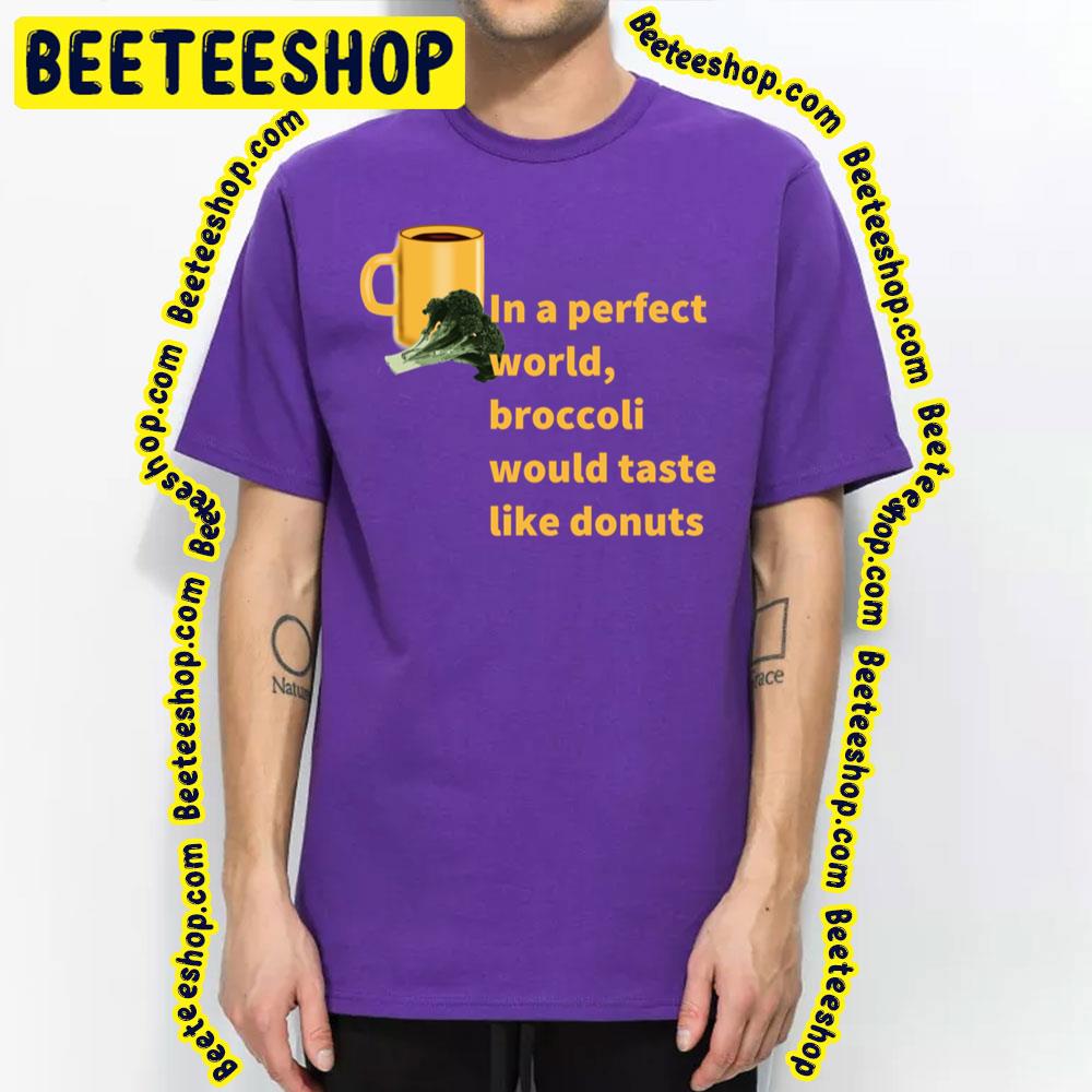 Broccoli To Donuts Perfect World Trending Unisex T-Shirt Broccoli To Donuts Perfect World Trending Unisex T-Shirt