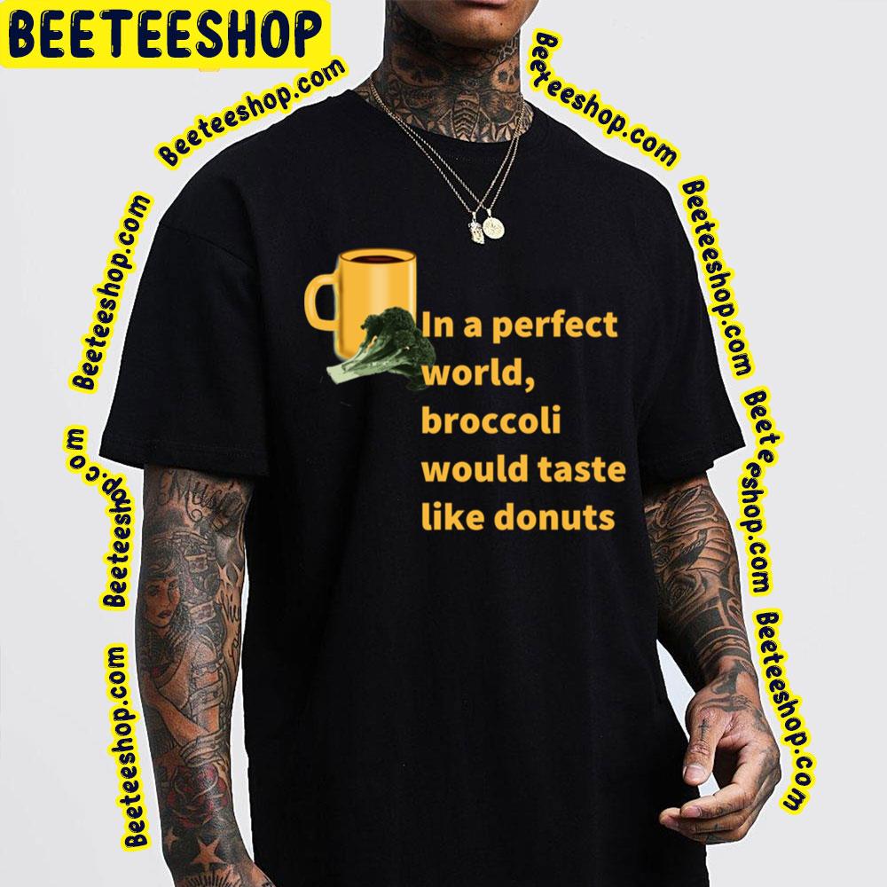 Broccoli To Donuts Perfect World Trending Unisex T-Shirt Broccoli To Donuts Perfect World Trending Unisex T-Shirt