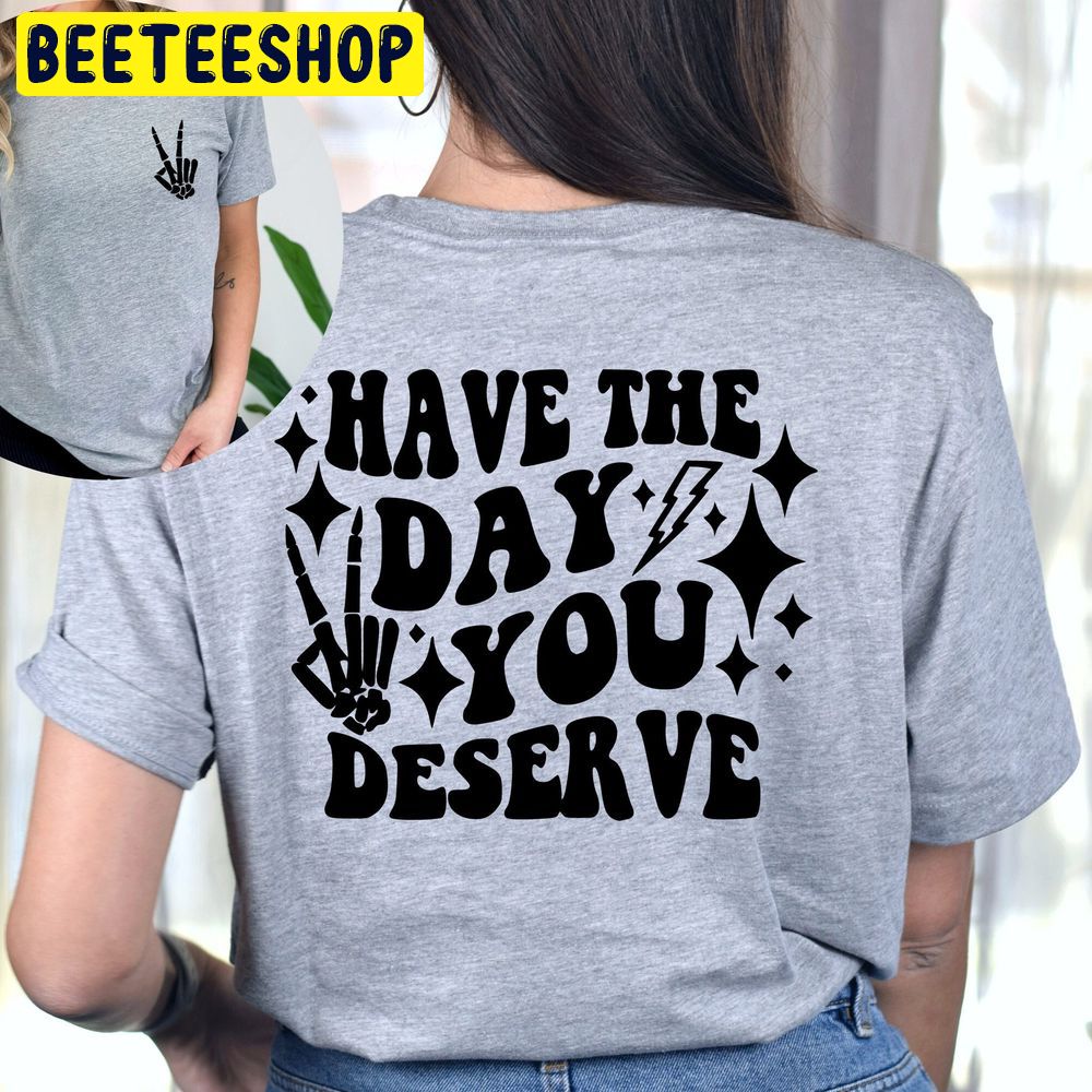 Have The Day You Deserve Double Sided Trending Unisex T-Shirt Have The Day You Deserve Double Sided Trending Unisex T-Shirt