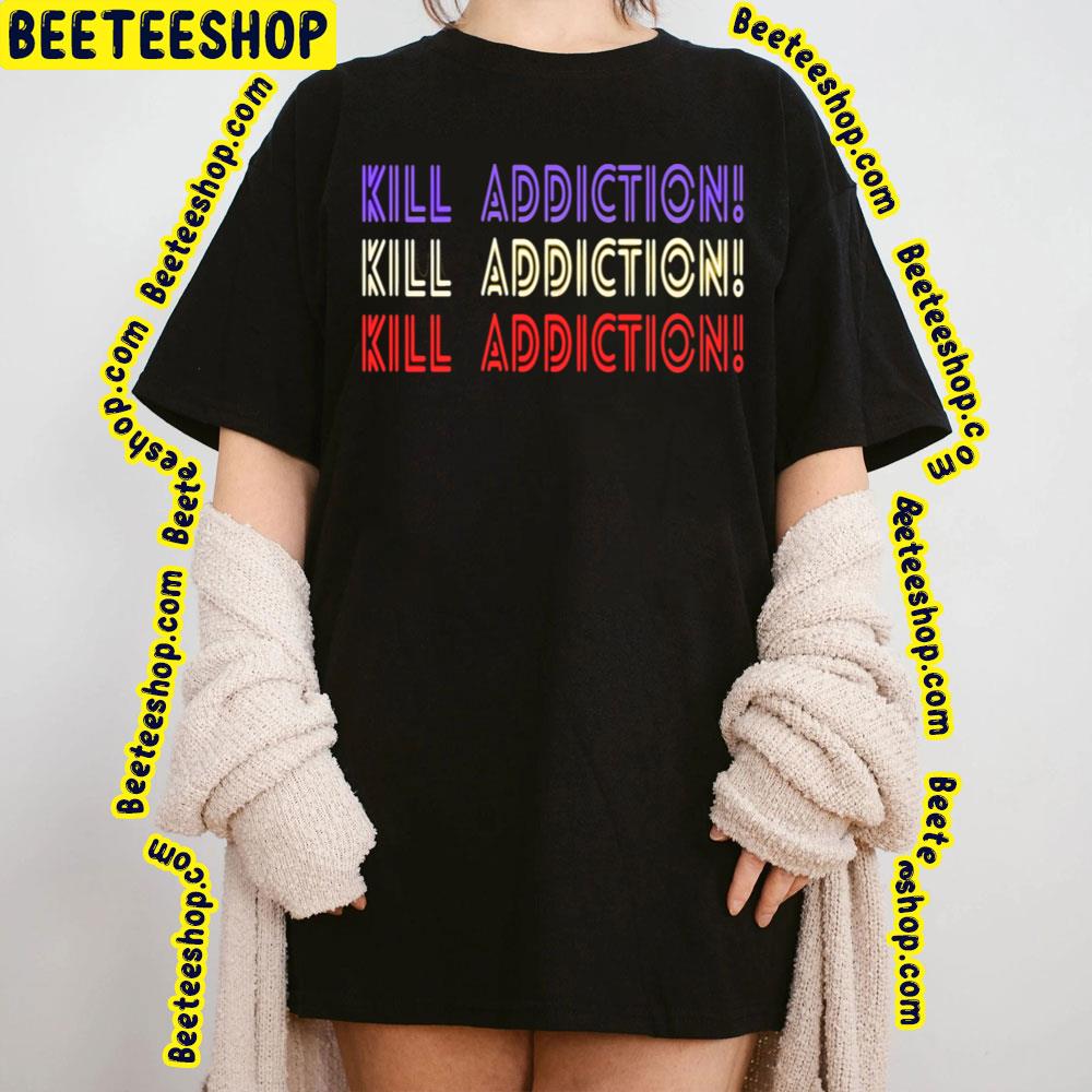 Kill Addiction Trending Unisex T-Shirt Kill Addiction Trending Unisex T-Shirt