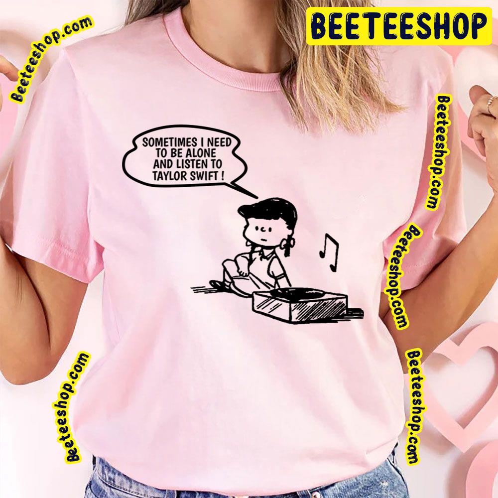 Sometimes I Need To Be Alone And Listen To Taylor Swift Trending Unisex T-Shirt Sometimes I Need To Be Alone And Listen To Taylor Swift Trending Unisex T-Shirt