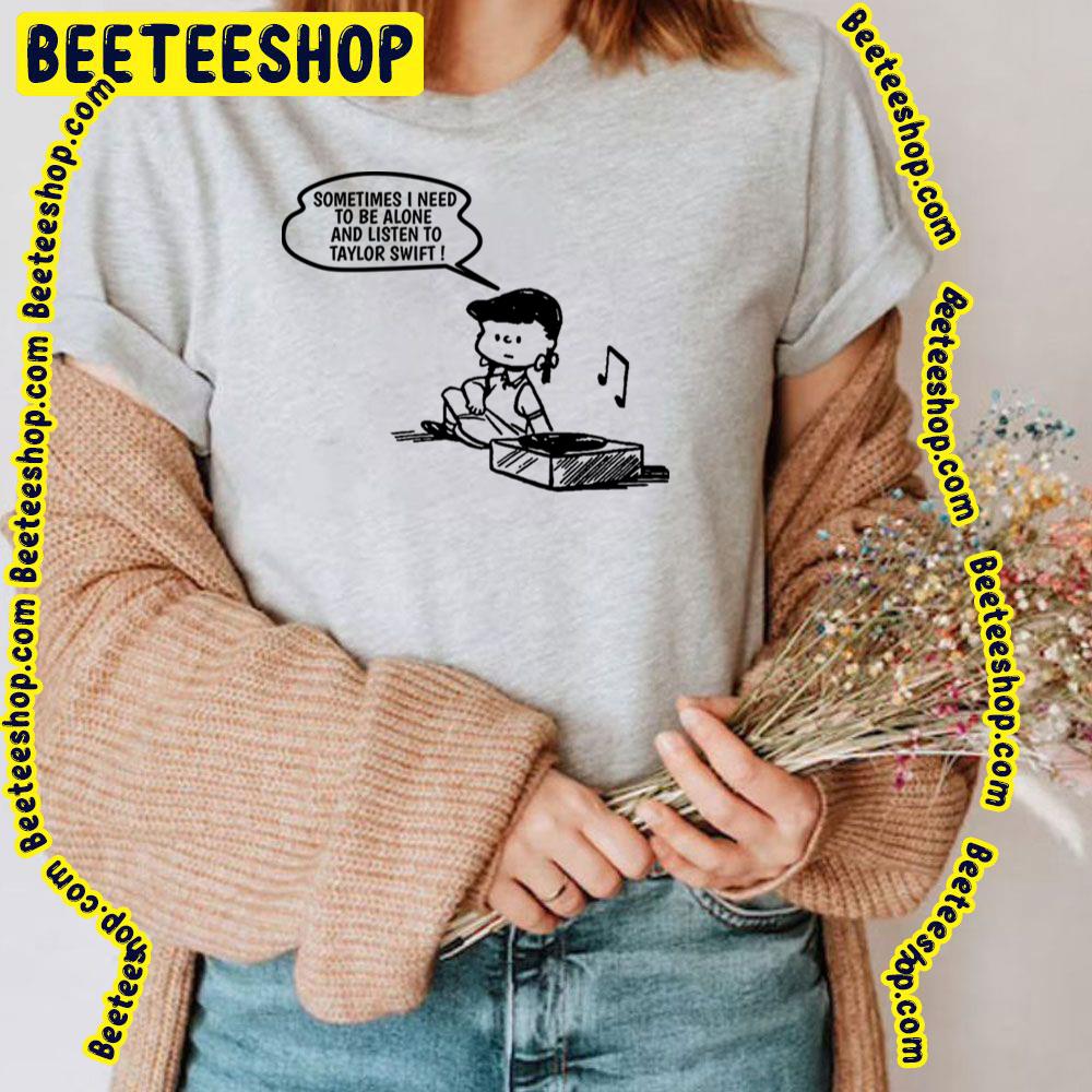 Sometimes I Need To Be Alone And Listen To Taylor Swift Trending Unisex T-Shirt Sometimes I Need To Be Alone And Listen To Taylor Swift Trending Unisex T-Shirt
