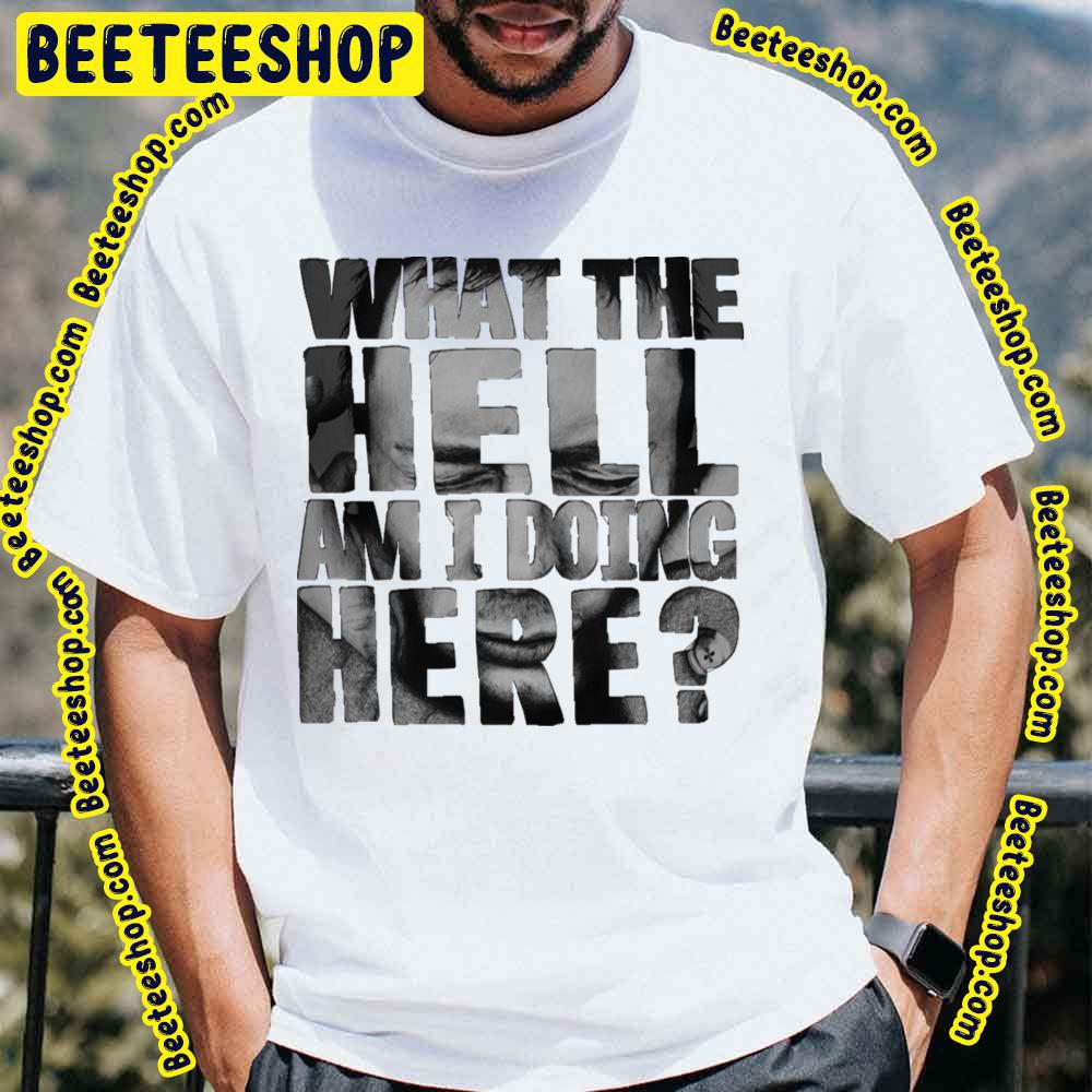 What The Hell Am I Doing Here Trending Unisex T-Shirt What The Hell Am I Doing Here Trending Unisex T-Shirt