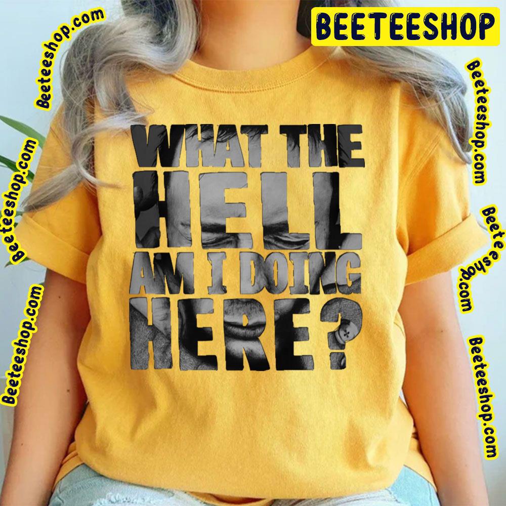 What The Hell Am I Doing Here Trending Unisex T-Shirt What The Hell Am I Doing Here Trending Unisex T-Shirt
