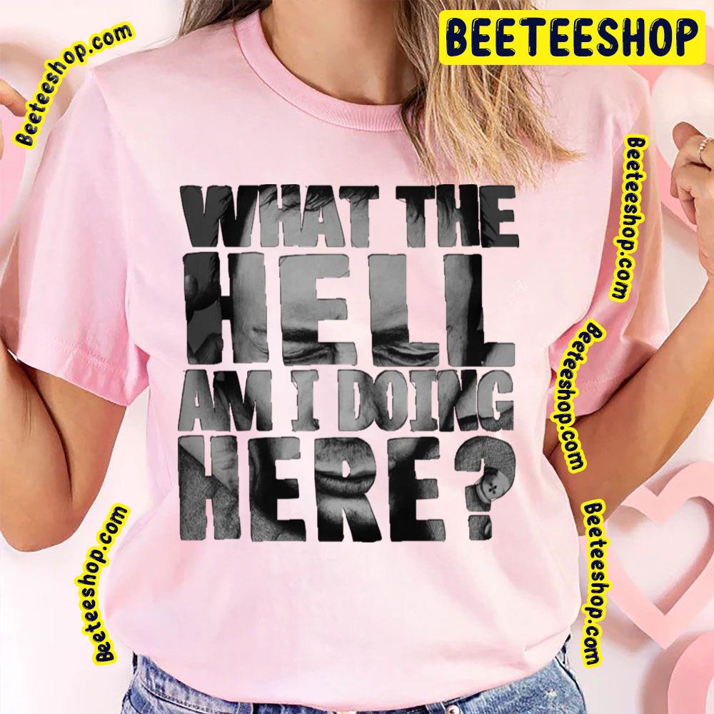 What The Hell Am I Doing Here Trending Unisex T-Shirt What The Hell Am I Doing Here Trending Unisex T-Shirt