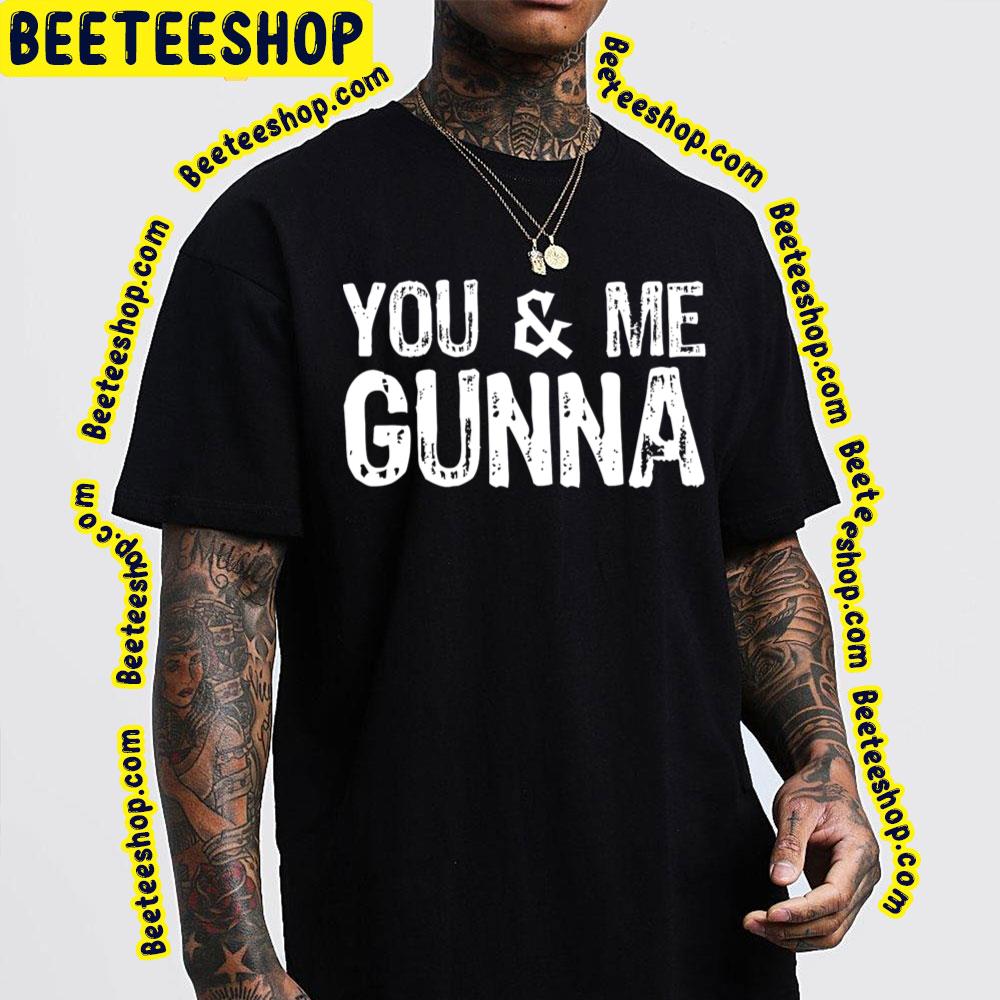 You And Me Gunna Trending Unisex T-Shirt You And Me Gunna Trending Unisex T-Shirt