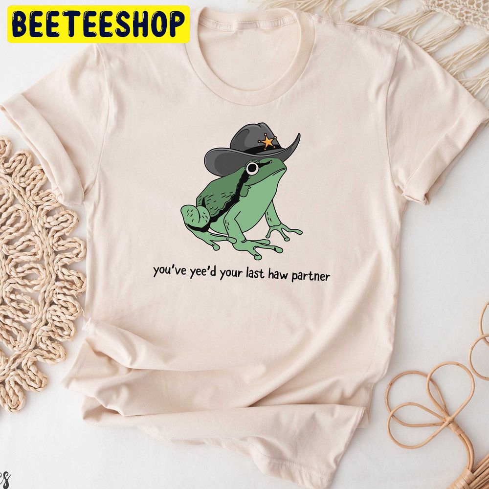 You Just Yee'd Your Last Haw Cowboy Frog Meme Trending Unisex T-Shirt You Just Yee'd Your Last Haw Cowboy Frog Meme Trending Unisex T-Shirt
