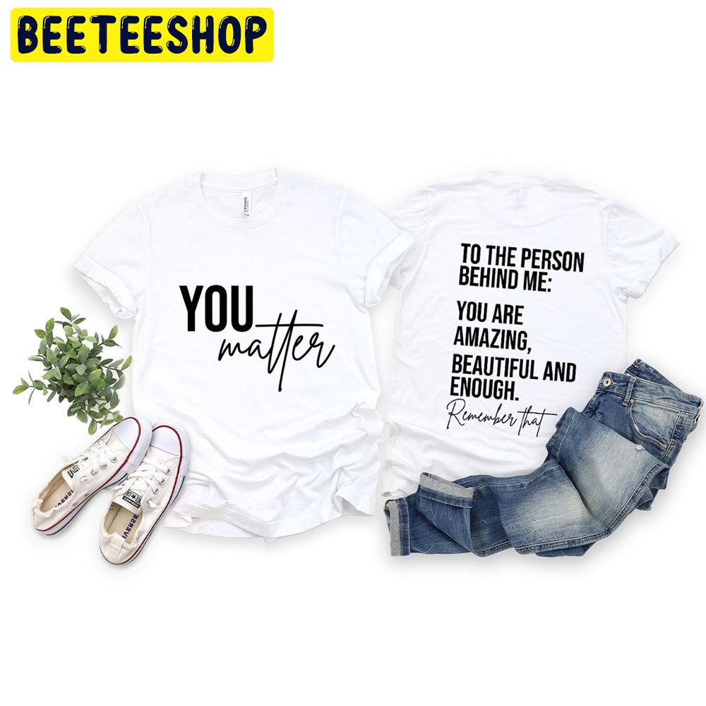 You Matter To The Person Behind Me Double Sided Trending Unisex T-Shirt You Matter To The Person Behind Me Double Sided Trending Unisex T-Shirt