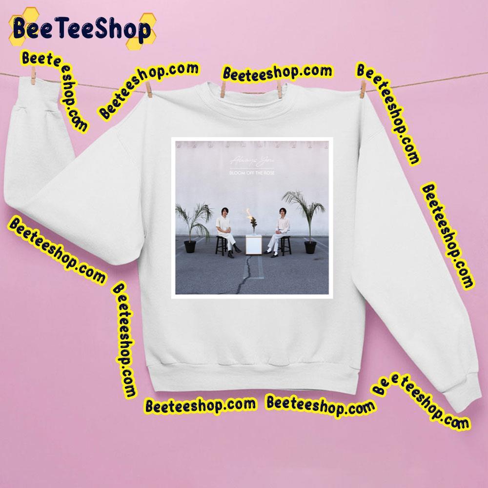 Always You Bloom Off The Rose Movie Beeteeshop Trending Unisex Sweatshirt Always You Bloom Off The Rose Movie Beeteeshop Trending Unisex Sweatshirt