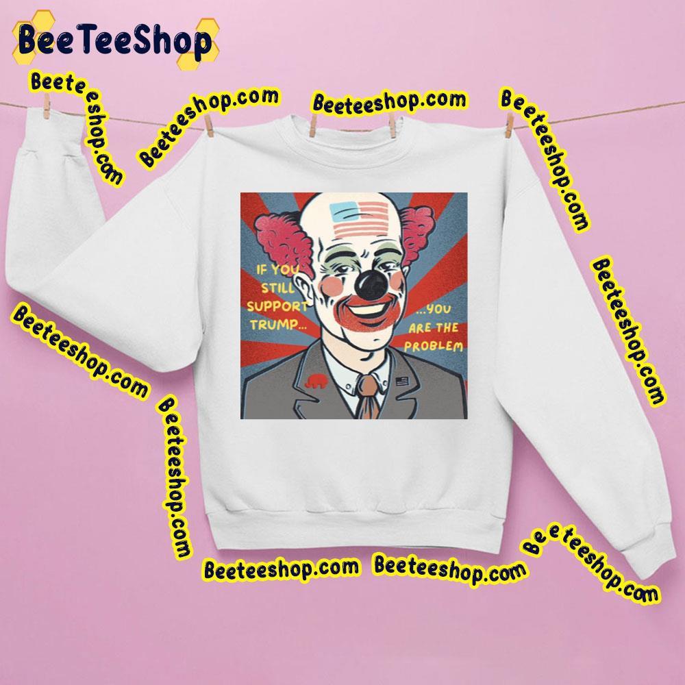 If You Still Support Trump You Are The Problem Beeteeshop Trending Unisex T-Shirt If You Still Support Trump You Are The Problem Beeteeshop Trending Unisex T-Shirt