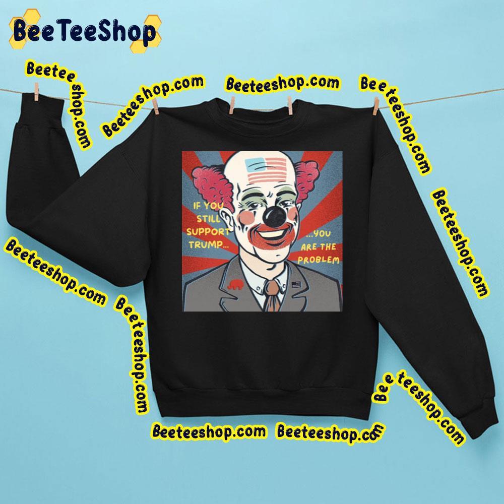 If You Still Support Trump You Are The Problem Beeteeshop Trending Unisex T-Shirt If You Still Support Trump You Are The Problem Beeteeshop Trending Unisex T-Shirt