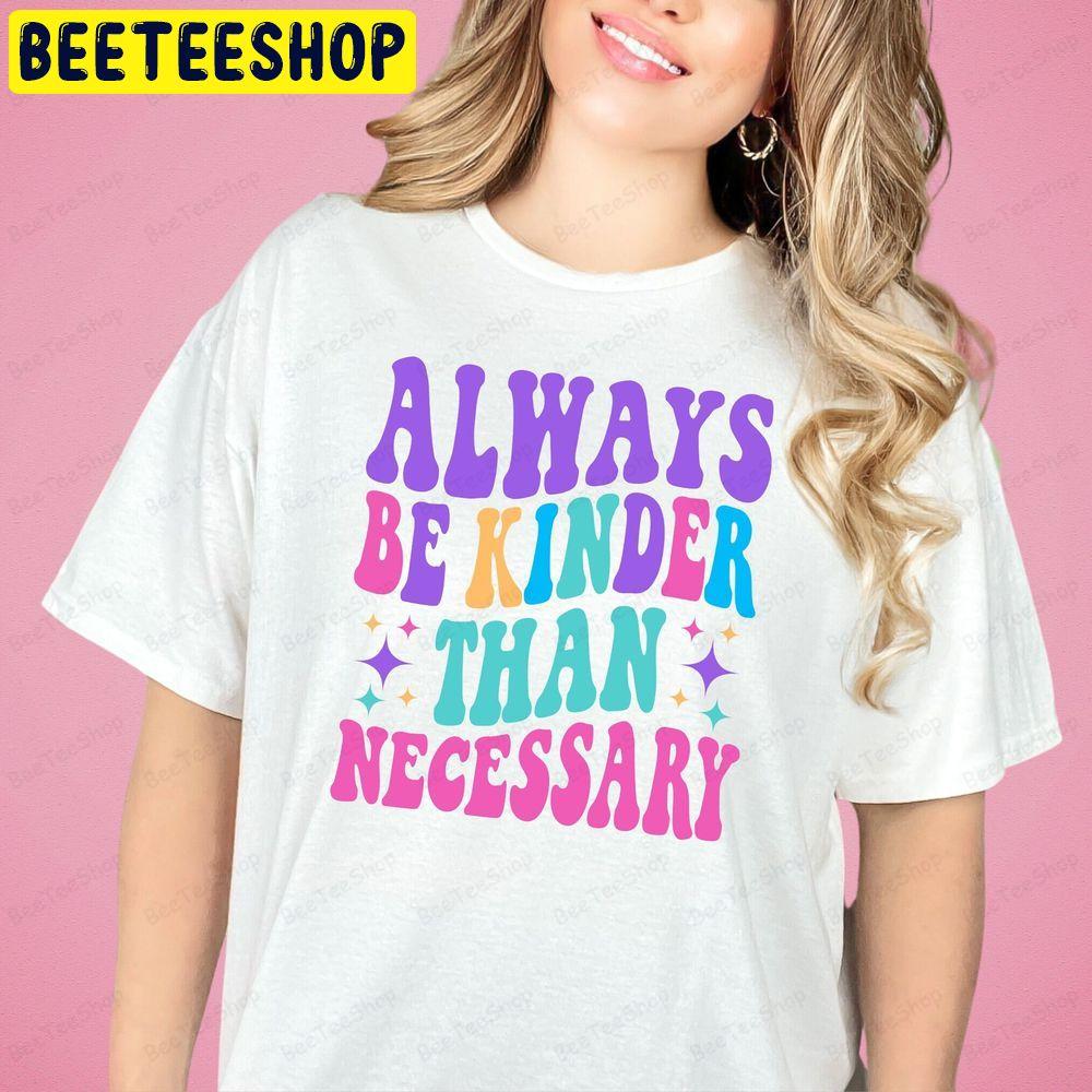 Always Be Kinder Than Necessary Unisex T-Shirt Always Be Kinder Than Necessary Unisex T-Shirt