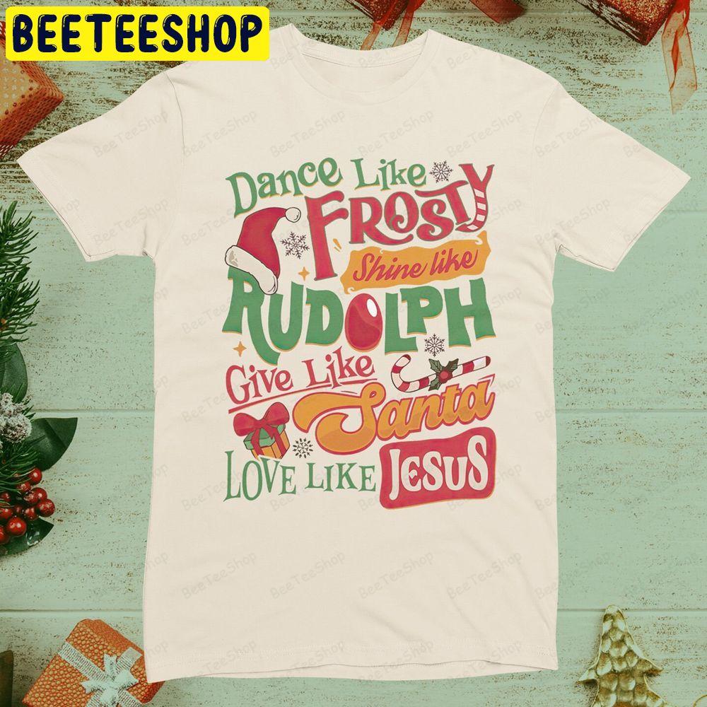 Dance Like Frosty Shine Like Rudolph Give Like Santa Love Like Jesus Christmas Tee Unisex T-Shirt Dance Like Frosty Shine Like Rudolph Give Like Santa Love Like Jesus Christmas Tee Unisex T-Shirt