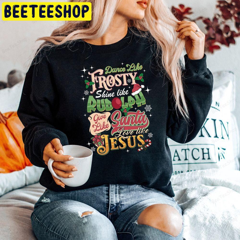 Dance Like Frosty Shine Like Rudolph Give Like Santa Love Like Jesus Unisex T-Shirt Dance Like Frosty Shine Like Rudolph Give Like Santa Love Like Jesus Unisex T-Shirt