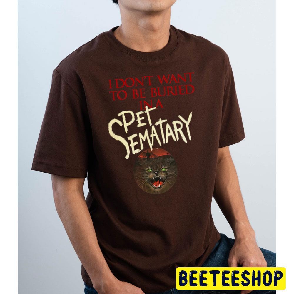I Dont Want To Be Buried In A Pet Sematary Halloween Unisex T-Shirt I Dont Want To Be Buried In A Pet Sematary Halloween Unisex T-Shirt