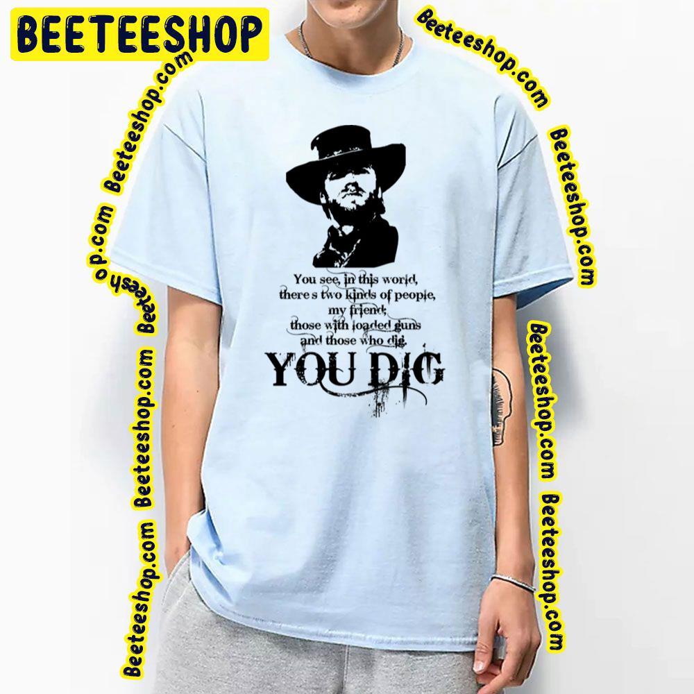 You Dig The Good The Bad And The Ugly Beeteeshop Trending Unisex T-Shirt You Dig The Good The Bad And The Ugly Beeteeshop Trending Unisex T-Shirt