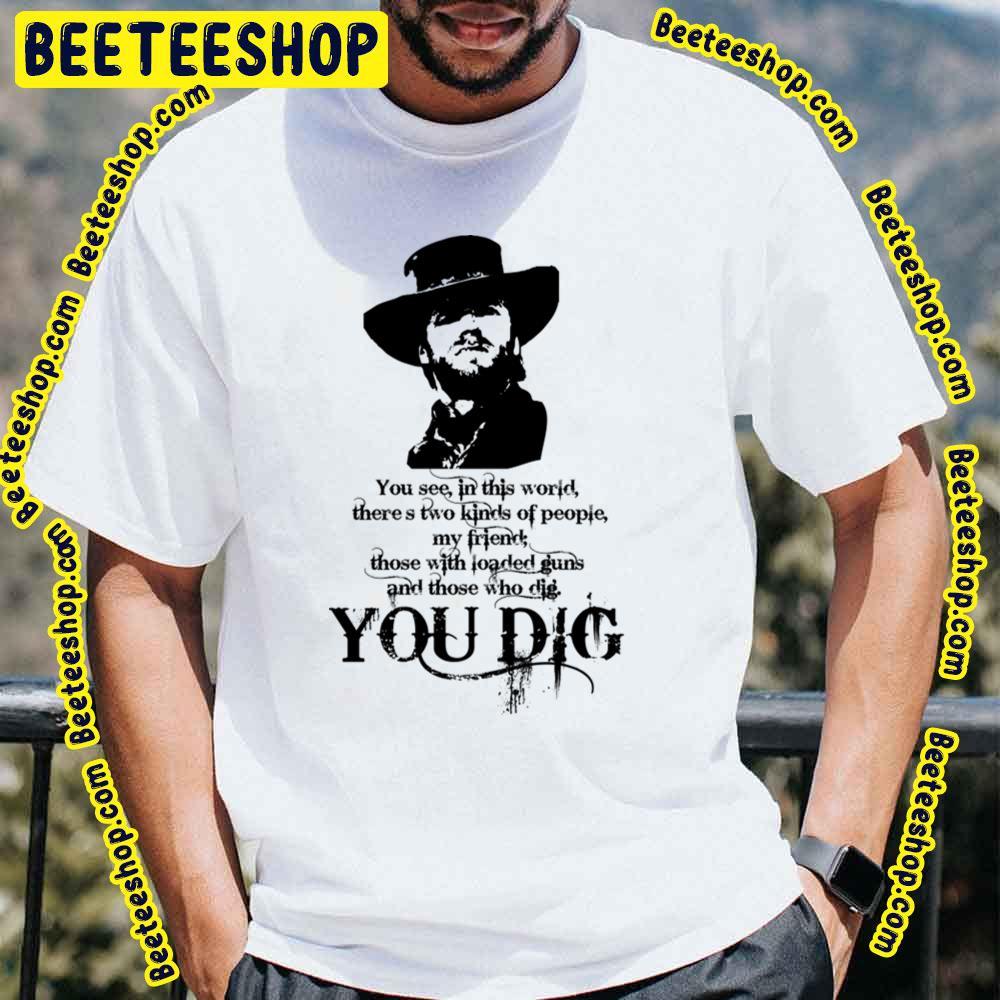 You Dig The Good The Bad And The Ugly Beeteeshop Trending Unisex T-Shirt You Dig The Good The Bad And The Ugly Beeteeshop Trending Unisex T-Shirt