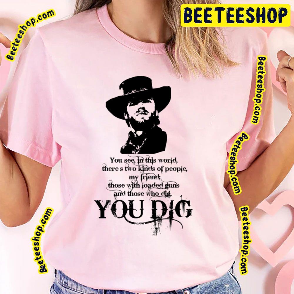 You Dig The Good The Bad And The Ugly Beeteeshop Trending Unisex T-Shirt You Dig The Good The Bad And The Ugly Beeteeshop Trending Unisex T-Shirt